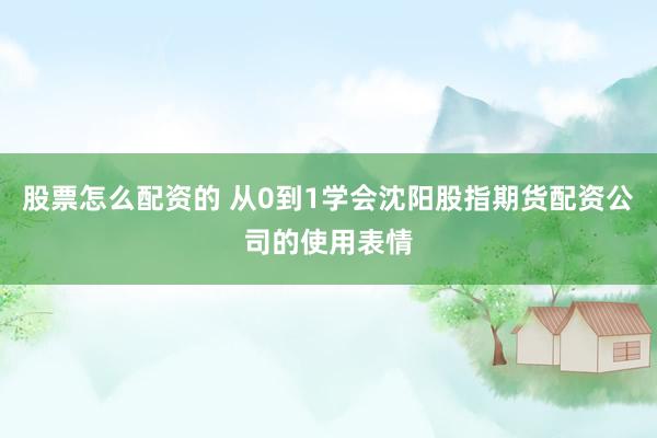 股票怎么配资的 从0到1学会沈阳股指期货配资公司的使用表情