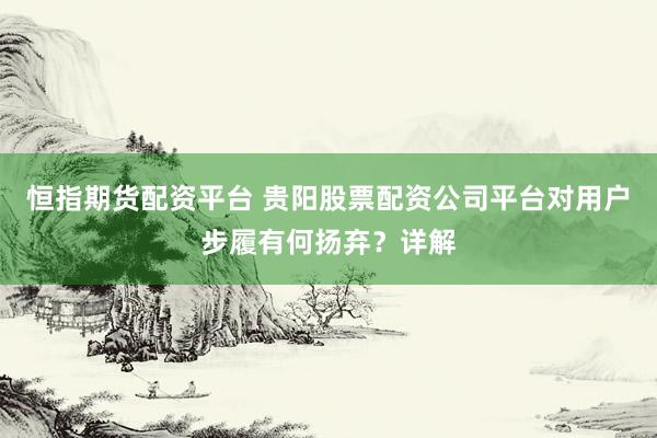 恒指期货配资平台 贵阳股票配资公司平台对用户步履有何扬弃？详解