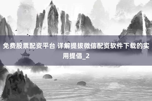 免费股票配资平台 详解提拔微信配资软件下载的实用提倡_2